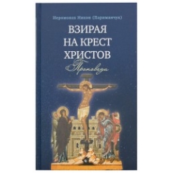 Взирая на крест Христов. Проповеди. Взирая на крест Христов. Проповеди.